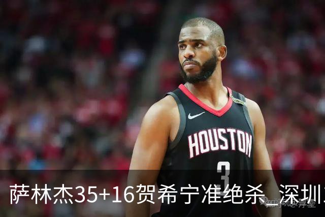 萨林杰35+16贺希宁准绝杀 深圳1分险胜同曦